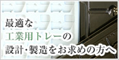 最適な工業用トレーの設計・製造をお求めの方へ